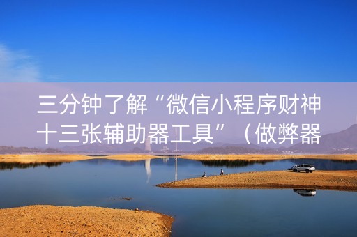 三分钟了解“微信小程序财神十三张辅助器工具”（做弊器软件下载)