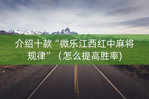介绍十款“微乐江西红中麻将规律”（怎么提高胜率)