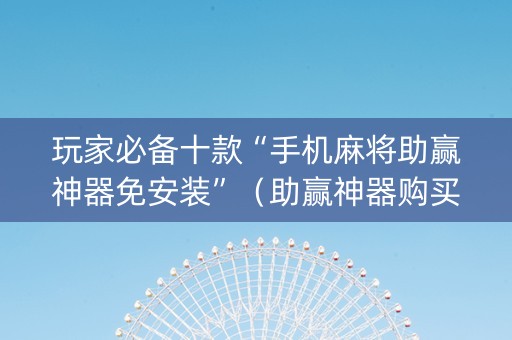 玩家必备十款“手机麻将助赢神器免安装”（助赢神器购买)