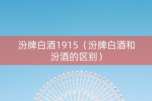汾牌白酒1915（汾牌白酒和汾酒的区别）