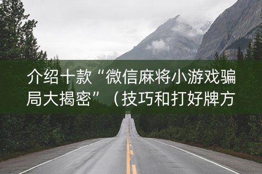 介绍十款“微信麻将小游戏骗局大揭密”（技巧和打好牌方法)