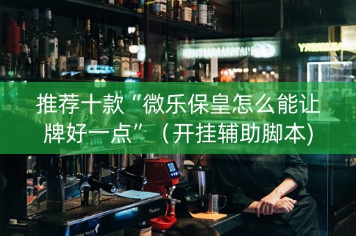 推荐十款“微乐保皇怎么能让牌好一点”（开挂辅助脚本)