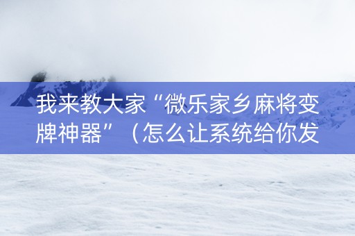 我来教大家“微乐家乡麻将变牌神器”（怎么让系统给你发好牌)
