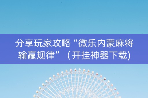 分享玩家攻略“微乐内蒙麻将输赢规律”（开挂神器下载)