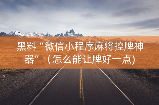 黑料“微信小程序麻将控牌神器”（怎么能让牌好一点)