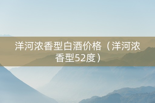 洋河浓香型白酒价格（洋河浓香型52度）