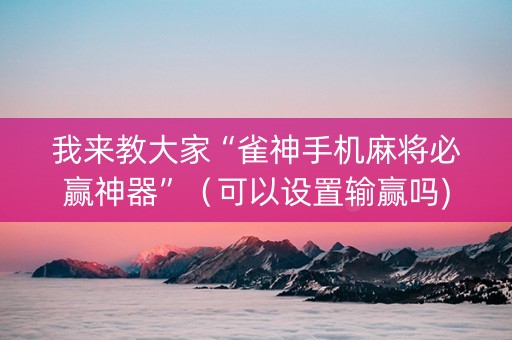 我来教大家“雀神手机麻将必赢神器”（可以设置输赢吗)