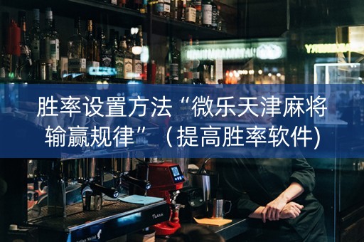 胜率设置方法“微乐天津麻将输赢规律”（提高胜率软件)
