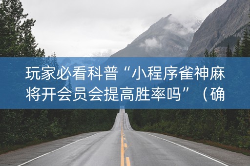 玩家必看科普“小程序雀神麻将开会员会提高胜率吗”（确实有插件吗)