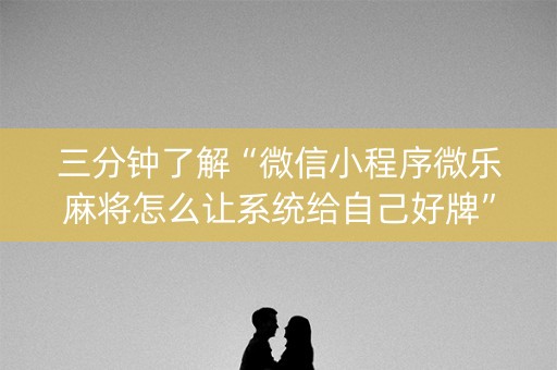 三分钟了解“微信小程序微乐麻将怎么让系统给自己好牌”（万能开挂器)