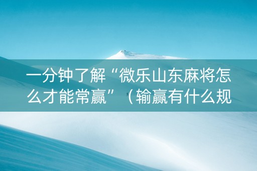 一分钟了解“微乐山东麻将怎么才能常赢”（输赢有什么规律)