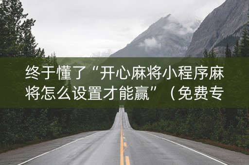 终于懂了“开心麻将小程序麻将怎么设置才能赢”（免费专用神器)