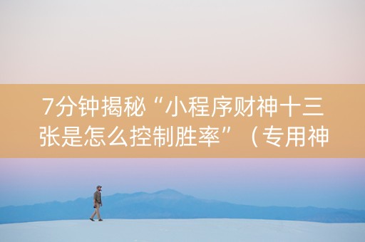 7分钟揭秘“小程序财神十三张是怎么控制胜率”（专用神器下载)