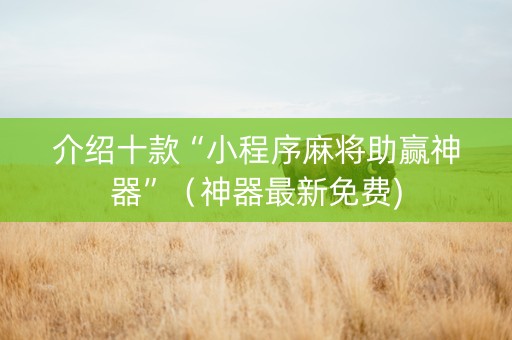 介绍十款“小程序麻将助赢神器”（神器最新免费)