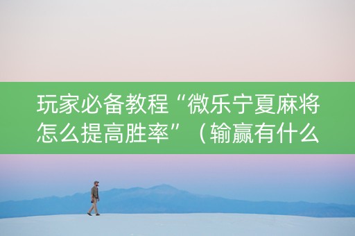 玩家必备教程“微乐宁夏麻将怎么提高胜率”（输赢有什么规律)