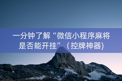 一分钟了解“微信小程序麻将是否能开挂”（控牌神器)