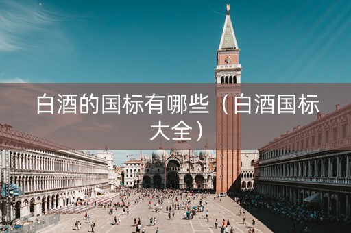 白酒的国标有哪些（白酒国标大全）