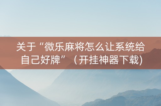 关于“微乐麻将怎么让系统给自己好牌”（开挂神器下载)
