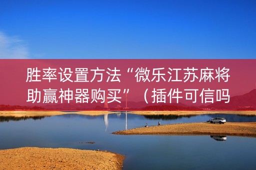 胜率设置方法“微乐江苏麻将助赢神器购买”（插件可信吗)