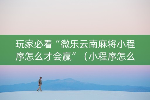 玩家必看“微乐云南麻将小程序怎么才会赢”（小程序怎么才会赢)