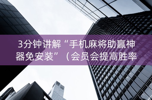 3分钟讲解“手机麻将助赢神器免安装”（会员会提高胜率吗)
