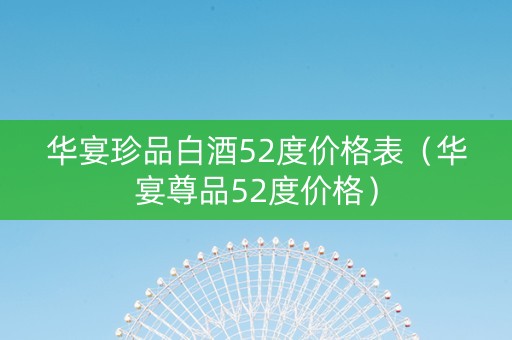 华宴珍品白酒52度价格表（华宴尊品52度价格）