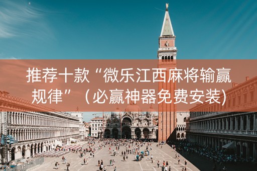 推荐十款“微乐江西麻将输赢规律”（必赢神器免费安装)