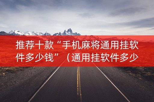 推荐十款“手机麻将通用挂软件多少钱”（通用挂软件多少钱)