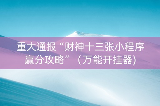 重大通报“财神十三张小程序赢分攻略”（万能开挂器)