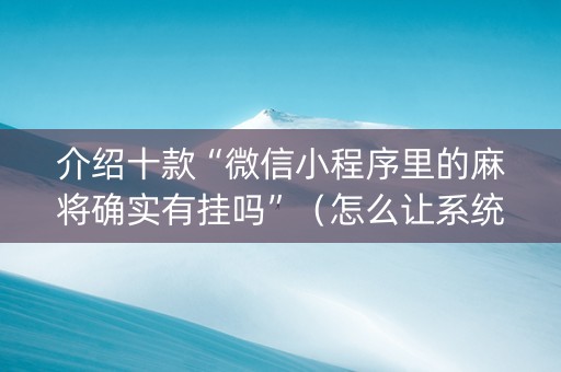 介绍十款“微信小程序里的麻将确实有挂吗”（怎么让系统给你发好牌)