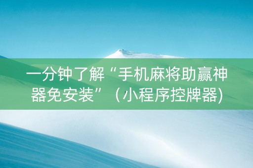 一分钟了解“手机麻将助赢神器免安装”（小程序控牌器)