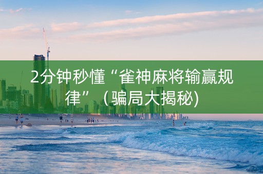 2分钟秒懂“雀神麻将输赢规律”（骗局大揭秘)