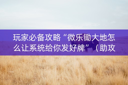 玩家必备攻略“微乐锄大地怎么让系统给你发好牌”（助攻神器)