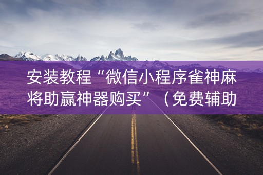 安装教程“微信小程序雀神麻将助赢神器购买”（免费辅助)