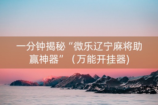 一分钟揭秘“微乐辽宁麻将助赢神器”（万能开挂器)
