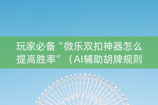 玩家必备“微乐双扣神器怎么提高胜率”（AI辅助胡牌规则)