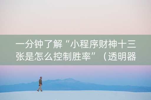 一分钟了解“小程序财神十三张是怎么控制胜率”（透明器教程)