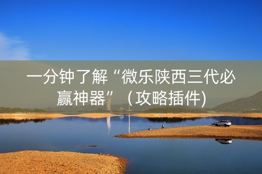 一分钟了解“微乐陕西三代必赢神器”（攻略插件)