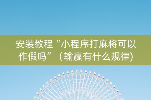 安装教程“小程序打麻将可以作假吗”（输赢有什么规律)