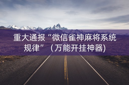 重大通报“微信雀神麻将系统规律”（万能开挂神器)