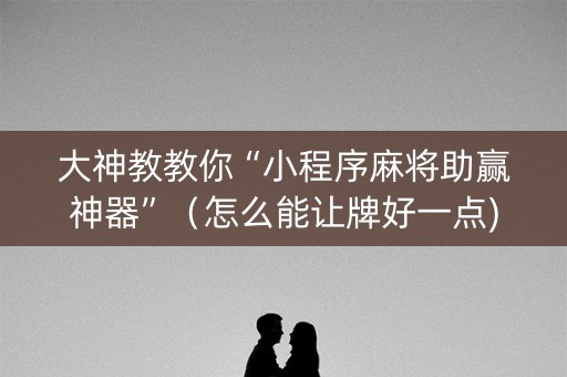大神教教你“小程序麻将助赢神器”（怎么能让牌好一点)