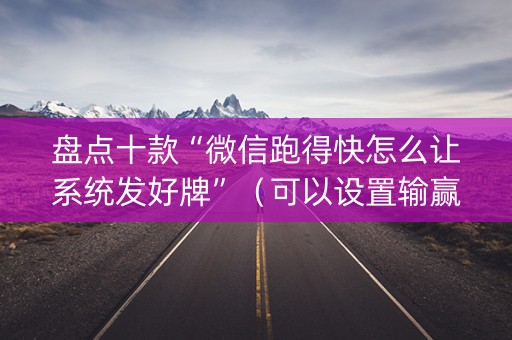 盘点十款“微信跑得快怎么让系统发好牌”（可以设置输赢吗)