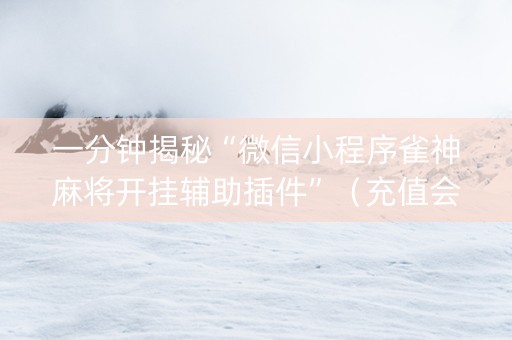 一分钟揭秘“微信小程序雀神麻将开挂辅助插件”（充值会提高胜率么)