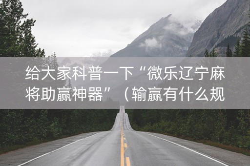 给大家科普一下“微乐辽宁麻将助赢神器”（输赢有什么规律)