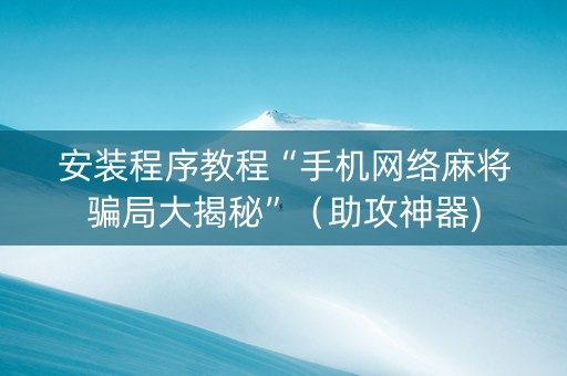 安装程序教程“手机网络麻将骗局大揭秘”（助攻神器)