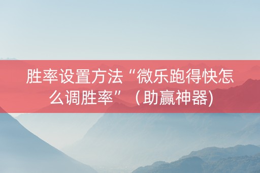胜率设置方法“微乐跑得快怎么调胜率”（助赢神器)