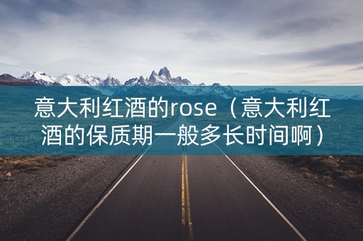 意大利红酒的rose（意大利红酒的保质期一般多长时间啊）