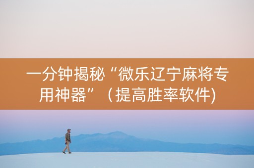 一分钟揭秘“微乐辽宁麻将专用神器”（提高胜率软件)