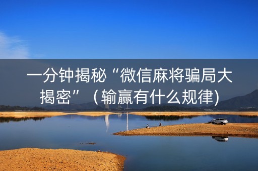 一分钟揭秘“微信麻将骗局大揭密”（输赢有什么规律)