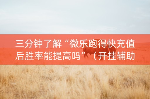 三分钟了解“微乐跑得快充值后胜率能提高吗”（开挂辅助脚本)